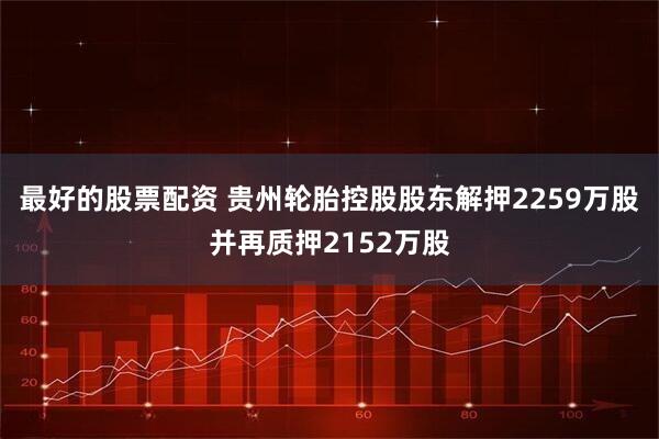 最好的股票配资 贵州轮胎控股股东解押2259万股并再质押2152万股